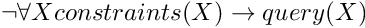 \[ \lnot \forall X constraints(X) \to query(X) \]