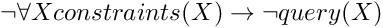 \[ \lnot \forall X constraints(X) \to \lnot query(X) \]